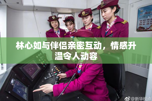 林心如与伴侣亲密互动，情感升温令人动容