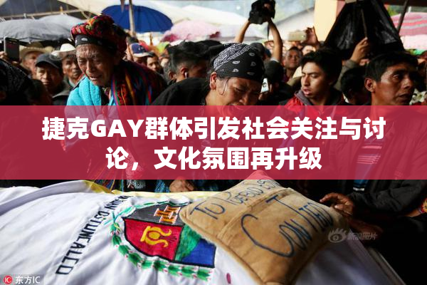 捷克GAY群体引发社会关注与讨论，文化氛围再升级