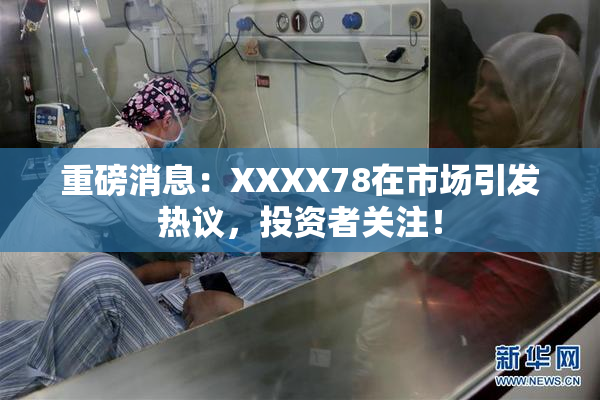 重磅消息：XXXX78在市场引发热议，投资者关注！