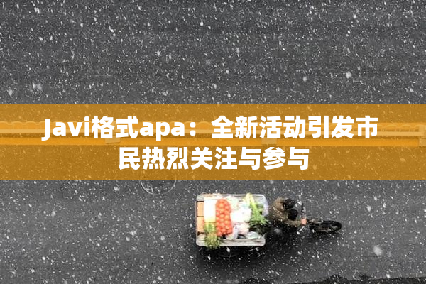 Javi格式apa：全新活动引发市民热烈关注与参与