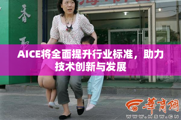 AICE将全面提升行业标准，助力技术创新与发展