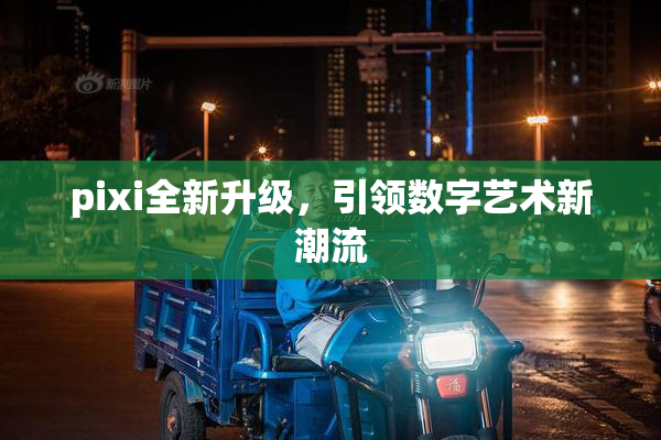 pixi全新升级，引领数字艺术新潮流
