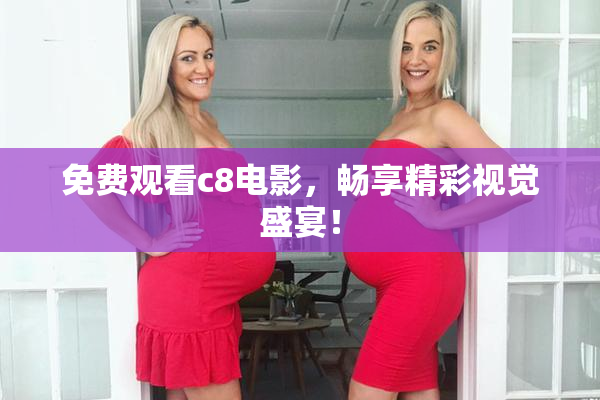 免费观看c8电影，畅享精彩视觉盛宴！
