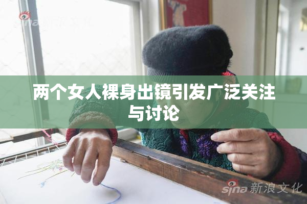 两个女人裸身出镜引发广泛关注与讨论
