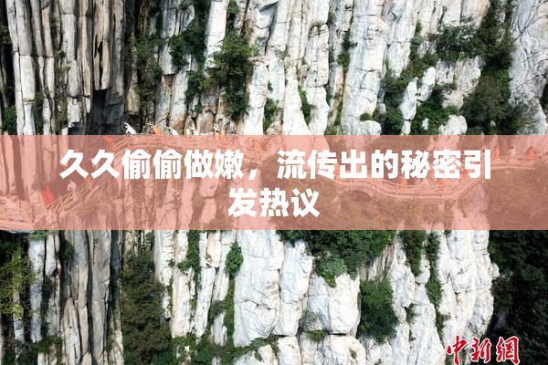 久久偷偷做嫩，流传出的秘密引发热议