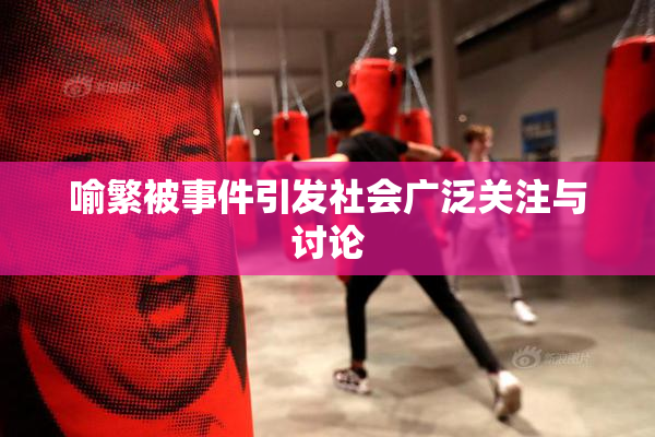 喻繁被事件引发社会广泛关注与讨论