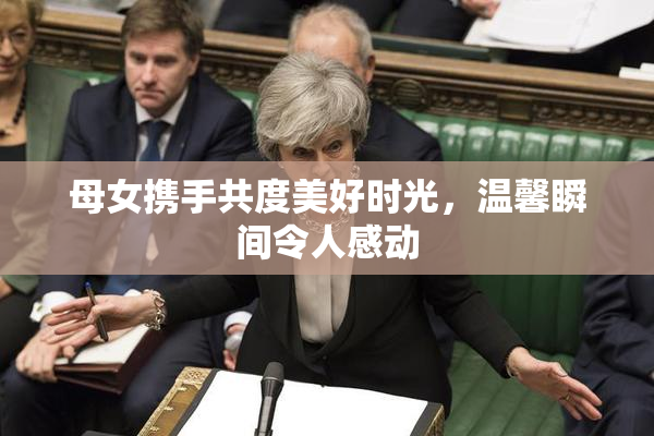母女携手共度美好时光，温馨瞬间令人感动