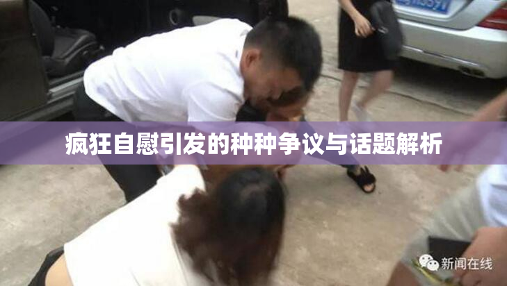 疯狂自慰引发的种种争议与话题解析