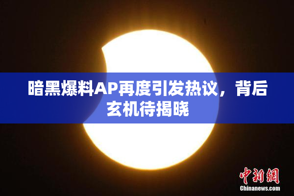 暗黑爆料AP再度引发热议，背后玄机待揭晓