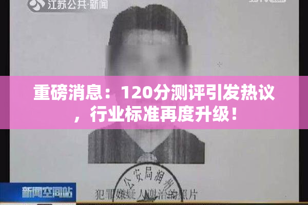 重磅消息：120分测评引发热议，行业标准再度升级！
