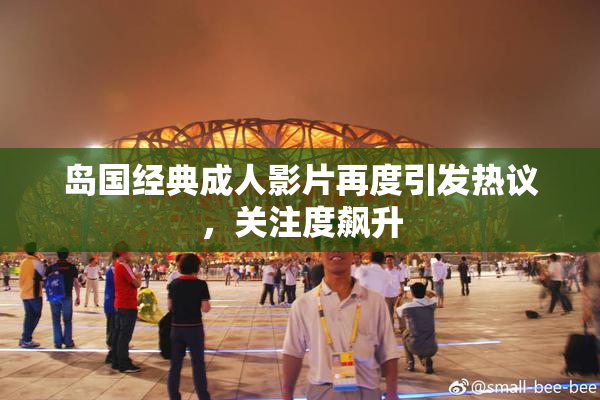 岛国经典成人影片再度引发热议，关注度飙升