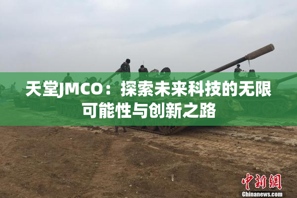 天堂JMCO：探索未来科技的无限可能性与创新之路