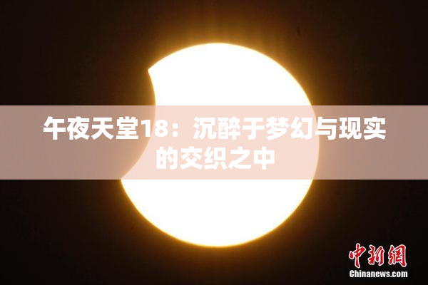 午夜天堂18：沉醉于梦幻与现实的交织之中