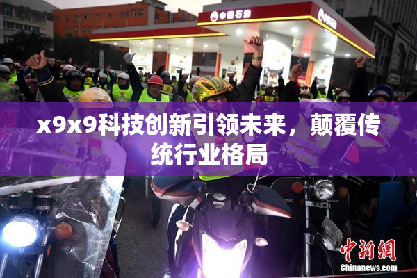 x9x9科技创新引领未来，颠覆传统行业格局