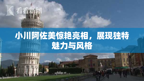 小川阿佐美惊艳亮相，展现独特魅力与风格