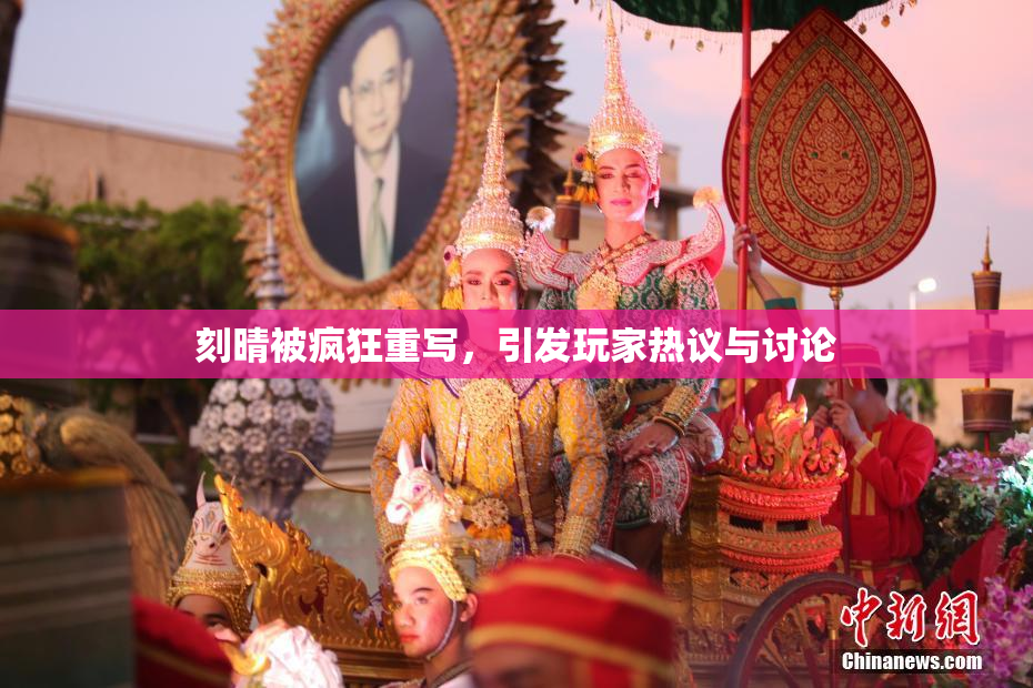 刻晴被疯狂重写，引发玩家热议与讨论
