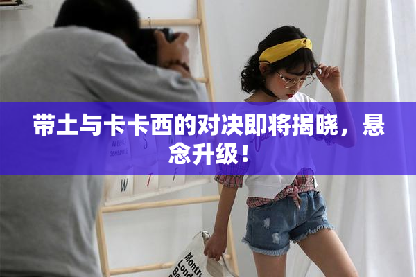 带土与卡卡西的对决即将揭晓，悬念升级！