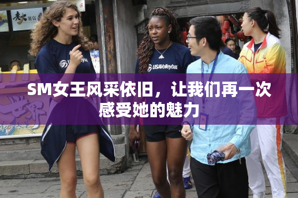 SM女王风采依旧，让我们再一次感受她的魅力