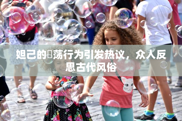 妲己的婬荡行为引发热议，众人反思古代风俗