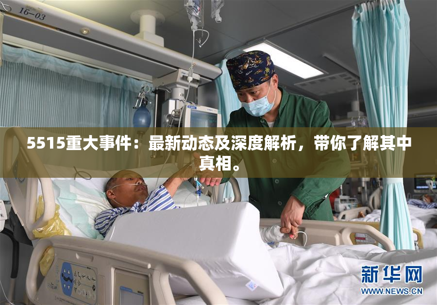 5515重大事件：最新动态及深度解析，带你了解其中真相。