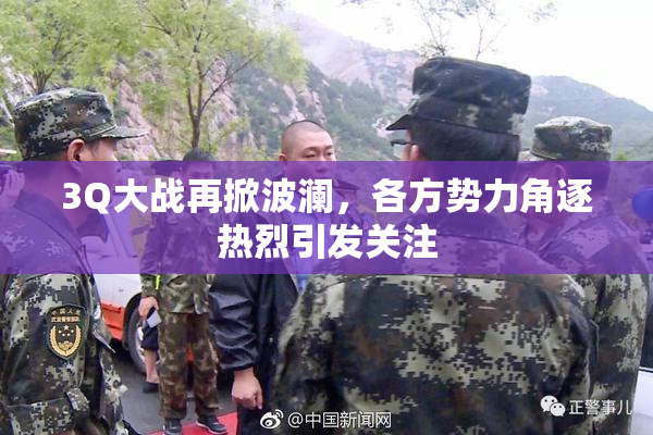 3Q大战再掀波澜，各方势力角逐热烈引发关注