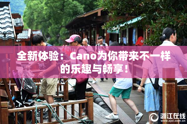 全新体验：Cano为你带来不一样的乐趣与畅享！