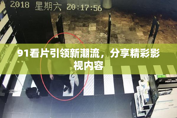 91看片引领新潮流，分享精彩影视内容