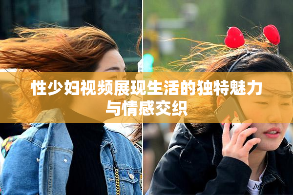 性少妇视频展现生活的独特魅力与情感交织