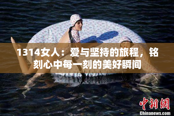 1314女人：爱与坚持的旅程，铭刻心中每一刻的美好瞬间
