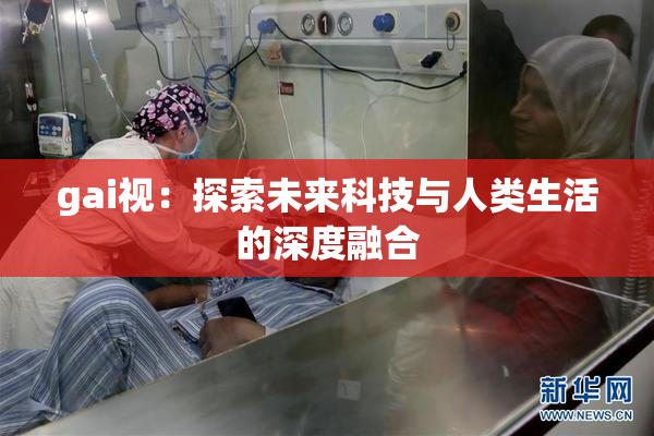 gai视：探索未来科技与人类生活的深度融合