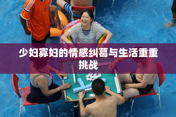少妇寡妇的情感纠葛与生活重重挑战