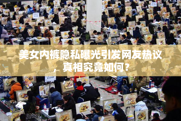 美女内裤隐私曝光引发网友热议，真相究竟如何？