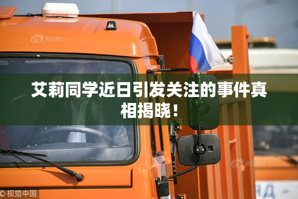 艾莉同学近日引发关注的事件真相揭晓！