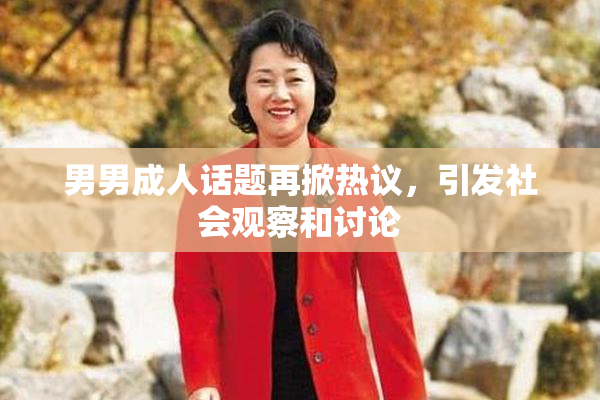男男成人话题再掀热议，引发社会观察和讨论