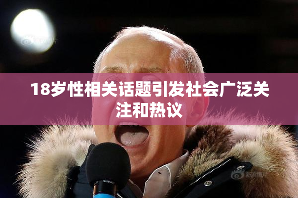18岁性相关话题引发社会广泛关注和热议