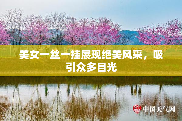 美女一丝一挂展现绝美风采，吸引众多目光