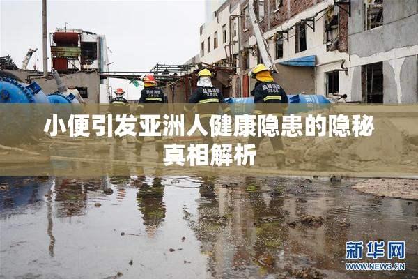 小便引发亚洲人健康隐患的隐秘真相解析