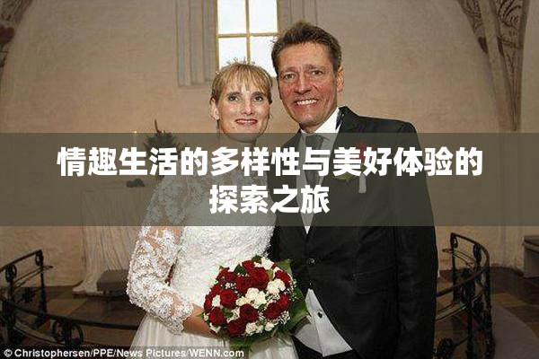 情趣生活的多样性与美好体验的探索之旅