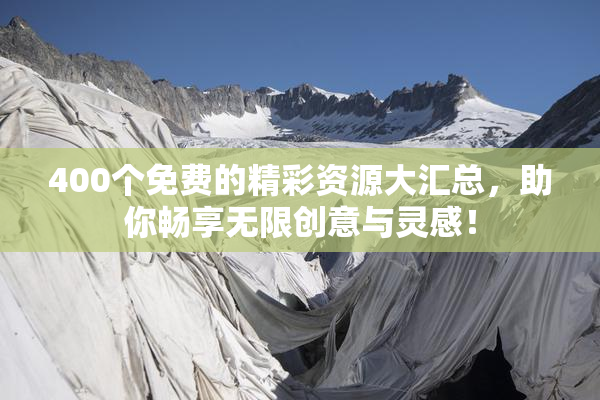 400个免费的精彩资源大汇总，助你畅享无限创意与灵感！