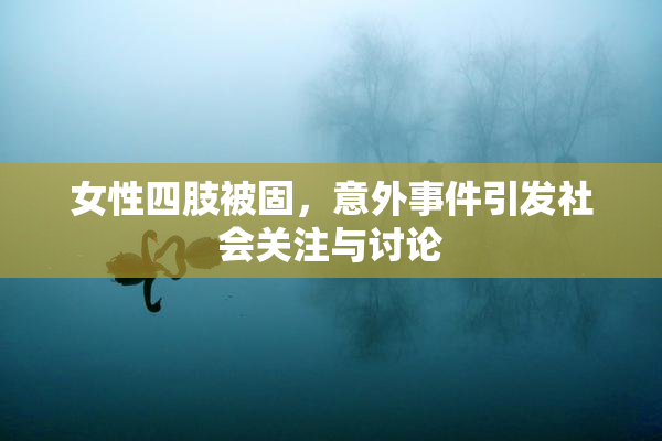 女性四肢被固，意外事件引发社会关注与讨论