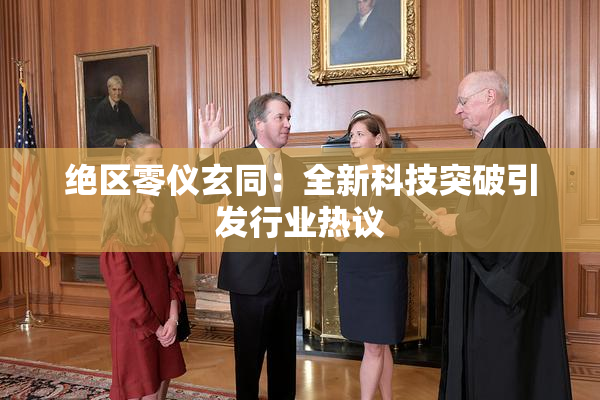 绝区零仪玄同：全新科技突破引发行业热议