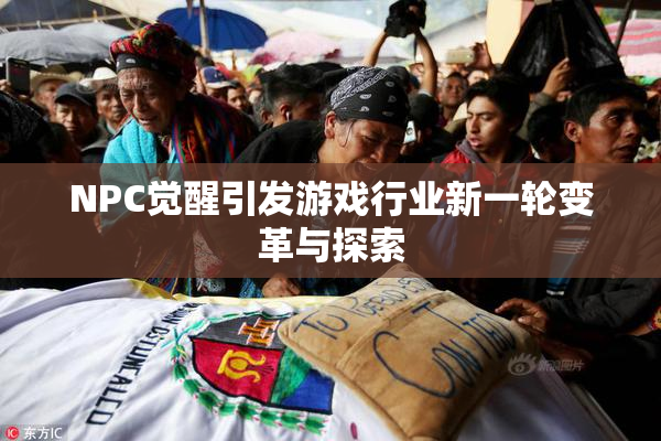 NPC觉醒引发游戏行业新一轮变革与探索