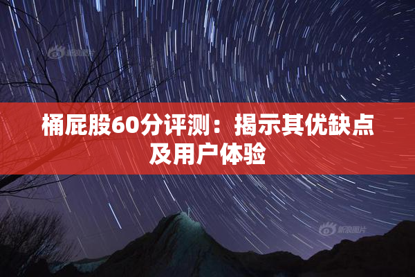 桶屁股60分评测：揭示其优缺点及用户体验