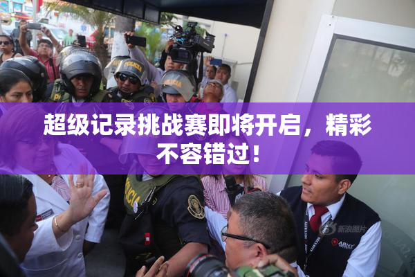 超级记录挑战赛即将开启，精彩不容错过！