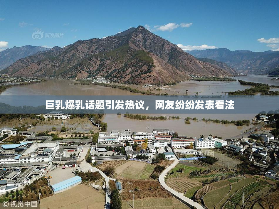 巨乳爆乳话题引发热议，网友纷纷发表看法