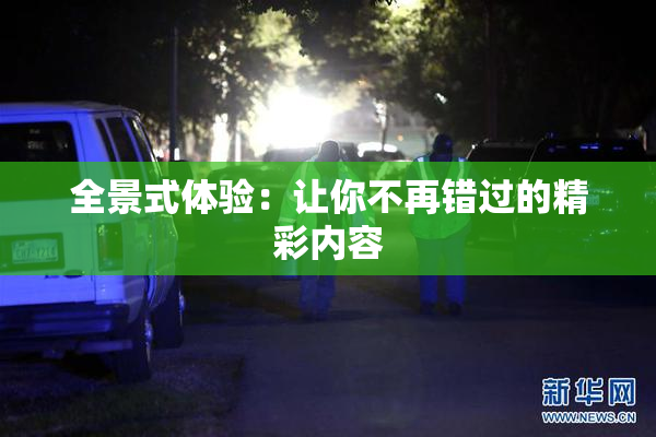 全景式体验：让你不再错过的精彩内容