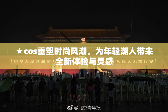 ★cos重塑时尚风潮，为年轻潮人带来全新体验与灵感