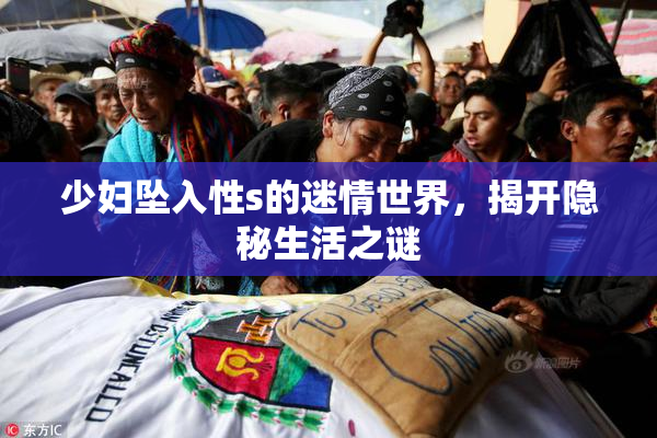 少妇坠入性s的迷情世界，揭开隐秘生活之谜