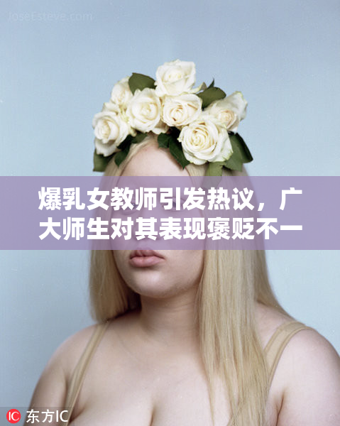 爆乳女教师引发热议，广大师生对其表现褒贬不一
