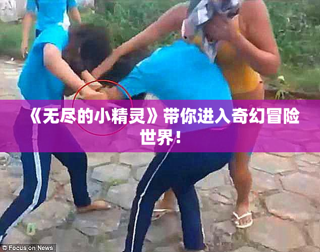 《无尽的小精灵》带你进入奇幻冒险世界！